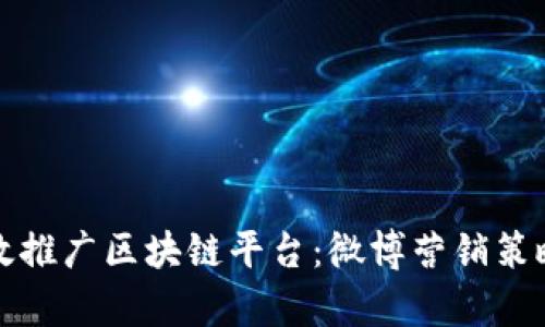 如何有效推广区块链平台：微博营销策略全解析