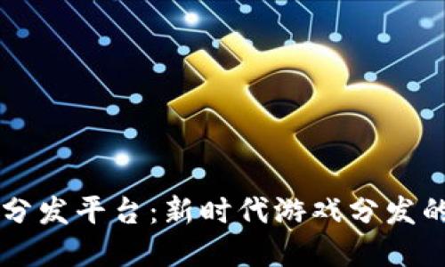 区块链游戏分发平台：新时代游戏分发的革命性变革