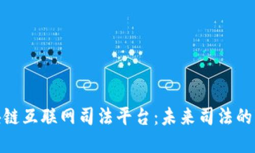 探索区块链互联网司法平台：未来司法的变革之路