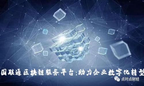 深入探究中国联通区块链服务平台：助力企业数字化转型的创新之路