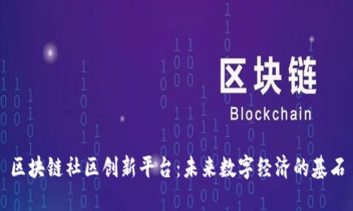 区块链社区创新平台：未来数字经济的基石