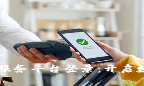 区块链智慧化服务平台登录：开启数字时代新篇章