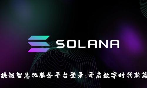 区块链智慧化服务平台登录：开启数字时代新篇章