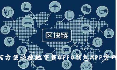 如何方便快捷地下载OPPO钱包APP官网版？