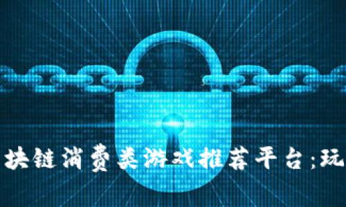 全面解析区块链消费类游戏推荐平台：玩赚的新时代