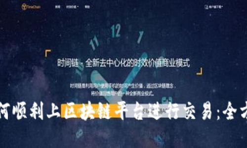 个人如何顺利上区块链平台进行交易：全方位指南