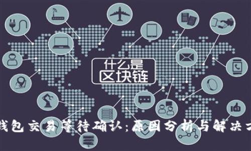 TP钱包交易等待确认：原因分析与解决方案