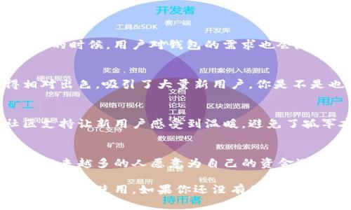 关于“多少人在用TP钱包”的数据具体统计难以确认，因为TP钱包的用户数量并没有官方发布的详尽数据。不过，我们可以通过各种途径的估计和市场分析来了解它的受欢迎程度。

TP钱包是一款基于区块链技术的钱包应用，用户可以用它来安全存储和交易各种数字资产。随着区块链技术的普及和加密货币的上涨，越来越多的人开始关注和使用数字钱包。与此同时，TP钱包以其简洁的界面和强大的功能受到了许多用户的青睐。

在此，我们可以从几个方面分析TP钱包的用户群体：

1. 用户增长趋势
随着区块链行业的迅速发展，全球范围内使用数字钱包的用户数量在持续增长。尤其是在加密货币价格上涨的时候，用户对钱包的需求也会随之增加，这是一个不争的事实。

2. 用户使用行为
大部分用户在选择数字钱包时，会重点考虑安全性、易用性和功能多样性等因素。TP钱包在这些方面做得相对出色，吸引了大量新用户。你是不是也这么认为？

3. 社区与支持
TP钱包的成功还离不开其建立的活跃社区，用户可以在其中相互交流，分享使用心得和安全经验。这种社区支持让新用户感受到温暖，避免了孤军奋战的窘境。

4. 安全性
安全一直是数字钱包最重要的因素之一。TP钱包通过多层加密和冷存储的方式，保护用户的资产安全。这让越来越多的人愿意为自己的资金选择TP钱包。是否有些朋友对数字资产的安全性感到担忧呢？

总之，尽管没有确切的用户数量统计，TP钱包凭借其优越的功能和强大的社区支持，吸引了不少数字货币爱好者的使用。如果你还没有体验过TP钱包，不妨试试看。