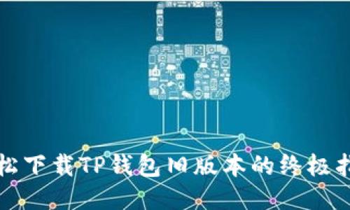 轻松下载TP钱包旧版本的终极指南