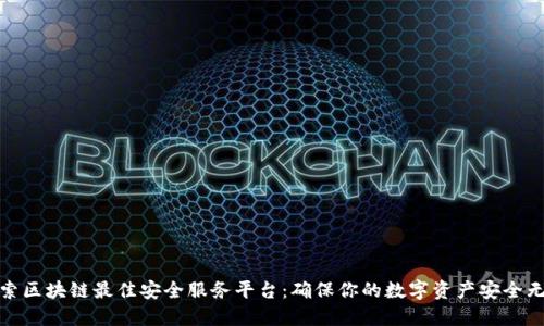 探索区块链最佳安全服务平台：确保你的数字资产安全无忧