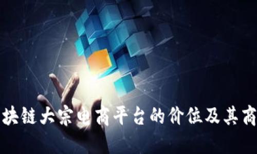 探讨区块链大宗电商平台的价位及其商业潜力