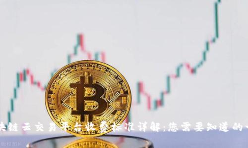 区块链云交易平台收费标准详解：您需要知道的一切