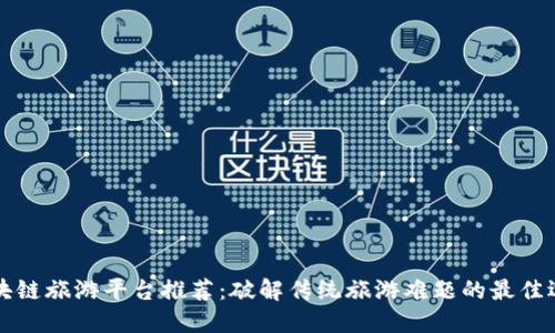 区块链旅游平台推荐：破解传统旅游难题的最佳选择