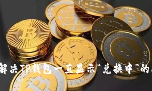 如何解决TP钱包一直显示“兑换中”的问题？