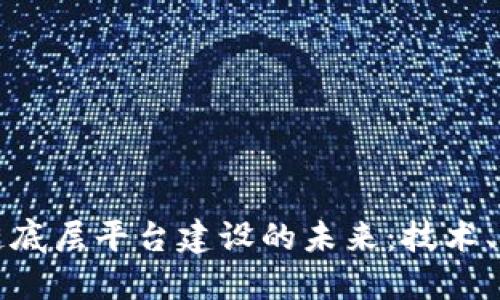 探索区块链底层平台建设的未来：技术、挑战与应用