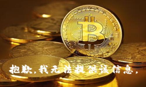 抱歉，我无法提供该信息。