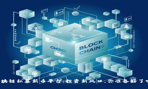 区块链私募新币平台：投资新风口，你准备好了吗？