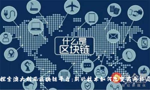 探索澳大利亚区块链平台：新兴技术如何改变商业格局