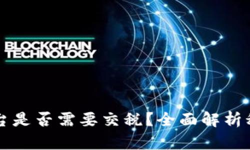 云南区块链商户平台是否需要交税？全面解析税务政策与合规要求