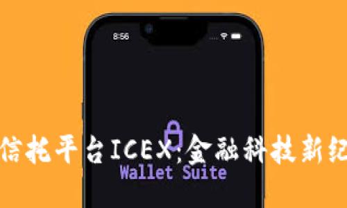 洲际区块链信托平台ICEX：金融科技新纪元的领航者