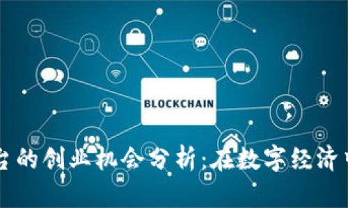 区块链平台的创业机会分析：在数字经济中开创未来