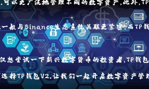 “TP钱包V2”指的是“TP（Token Pocket）钱包”的第二版，是一个数字资产钱包，支持各种区块链资产的存储和管理。TP钱包是在区块链技术迅速发展的背景下应运而生的一款数字货币钱包，它为用户提供安全、便捷的存储和交易功能。

### TP钱包V2的特点

1. **多链支持**  
   TP钱包V2支持多种主流区块链（如Ethereum、EOS、Tron等），用户可以在一个应用中管理多个链上的资产。这样一来，用户不需要切换不同的钱包，可以更加方便地进行操作。

2. **用户友好的界面**  
   TP钱包V2的界面设计相对简洁易用，即使是初学者也能顺利上手。钱包界面直观，功能布局合理，用户可以快速找到需要的功能。

3. **安全性提升**  
   在安全性方面，TP钱包V2进一步增强了安全保护，支持冷钱包、大众钱包、私钥备份等多种保护措施，用户的资产安全性得到了更好的保障。这对于数字资产的保护至关重要。

4. **去中心化交易所功能**  
   TP钱包V2还集成了去中心化交易所（DEX）的支持，用户可以直接在钱包内进行交易，无需第三方干预，降低了交易的复杂性。

5. **跨链功能**  
   TP钱包V2的跨链功能让不同链的资产能够轻松互转，用户可以在不同区块链之间方便地转移资金。

### 为什么选择TP钱包V2？

你是不是也觉得管理多种数字资产变得越来越麻烦了？随着不同区块链技术的发展，越来越多的加密货币和代币出现，用户需要一个高效的工具来管理。TP钱包V2的出现正是为了满足这种需求。

自从区块链技术和数字货币逐渐走入大众视野，如何安全、方便地存储和交易数字资产成为了许多用户关注的问题。TP钱包V2的设计初衷就是为了给用户提供一个集成化的解决方案，使得管理数字资产变得更加简单、直观。

### 使用TP钱包V2的步骤

下载与安装
首先，用户需要在各大应用商店中下载TP钱包V2。安装完成后，用户可以选择创建新钱包或导入已有钱包。对于新用户，建议选择创建新钱包，并设置一个强密码以确保安全。

备份与安全设置
创建完钱包后，最重要的一步是备份钱包。TP钱包会生成一个助记词，这是找回钱包的关键所在。用户必须将助记词妥善保存，避免遗失。同时，建议用户开启双重认证等安全措施，提高钱包的安全性。

添加资产
钱包创建完成后，用户可以开始添加资产。TP钱包V2支持多种资产的管理，用户可以直接在界面中查看当前账户的资产概况，并可以选择添加新的代币或区块链资产。

进行交易
用户可以在TP钱包V2中直接进行数字货币的充值、转账、兑换等操作。 [这里可以插入一些具体的案例，比如转账步骤或兑换示例，增加用户的具体操作想象]

### TP钱包V2与其他钱包的对比

在市场上，除了TP钱包V2，尚有许多其他钱包可供选择，如MetaMask、Trust Wallet或Coinbase Wallet等。每种钱包都有自己的特点与优劣势。

TP钱包V2 vs MetaMask
MetaMask是一个广受欢迎的以太坊钱包，主要用于以太坊生态系统。TP钱包V2则支持多个链，可以更广泛地管理不同的数字资产。此外，TP钱包V2的用户界面设计相对更加友好，适合新手用户。

TP钱包V2 vs Trust Wallet
Trust Wallet也被誉为是一个安全、去中心化的钱包。两者都支持多种币种，但Trust Wallet一般与Binance生态系统关联更紧密，而TP钱包V2则强调多链管理的能力。

### 结语

TP钱包V2无疑是数字资产管理领域中一个重要的选择。不论你是区块链技术的拥护者还是仅仅想尝试一下新兴数字货币的投资者，TP钱包V2都能为你提供一个简单、方便、安全的使用体验。

在如今这个信息快速变化的时代，你是不是也有种迫切想要探索更多数字资产世界的冲动呢？选择TP钱包V2,让我们一起开启数字资产管理的新旅程吧！
