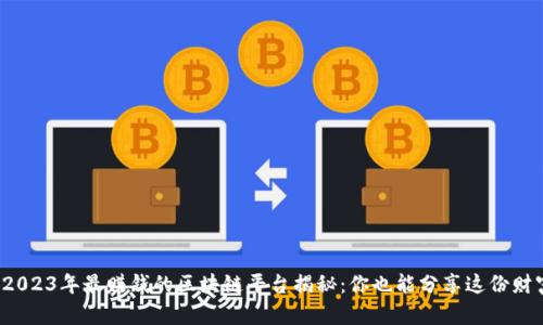 : 2023年最赚钱的区块链平台揭秘：你也能分享这份财富！