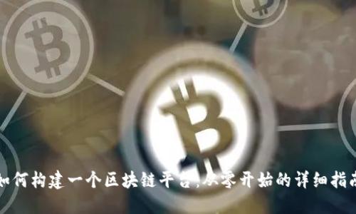 如何构建一个区块链平台：从零开始的详细指南
