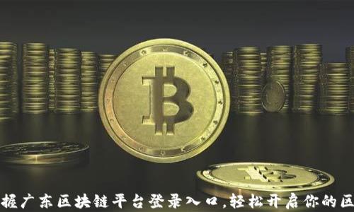 
一站式掌握广东区块链平台登录入口，轻松开启你的区块链之旅