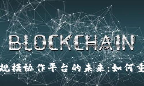 探索区块链规模协作平台的未来：如何重塑商业合作