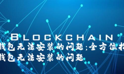 如何解决TP钱包无法安装的问题：全方位指导与技巧  
如何解决TP钱包无法安装的问题