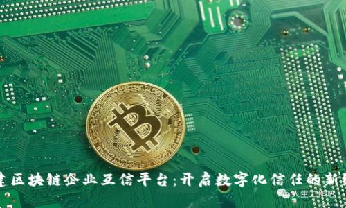 构建区块链企业互信平台：开启数字化信任的新纪元