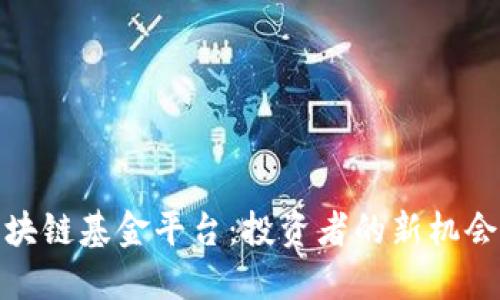 探索区块链基金平台：投资者的新机会与挑战
