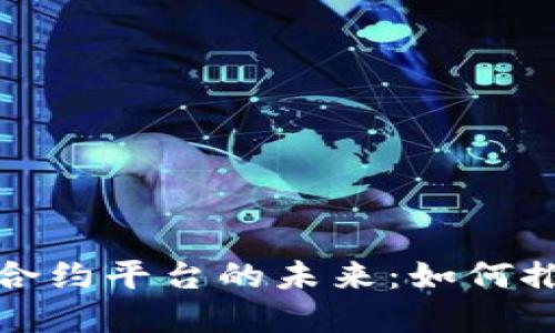 探索武汉区块链合约平台的未来：如何推动数字经济发展