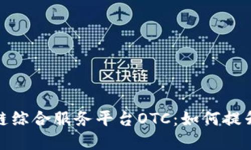 全面解读区块链综合服务平台OTC：如何提升你的交易经验