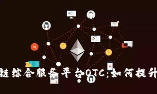 全面解读区块链综合服务平台OTC：如何提升你的交易经验