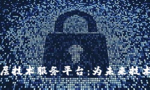 区块链底层技术服务平台：为未来技术变革铺路