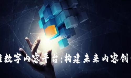 探索区块链数字内容平台：构建未来内容创作的新范式