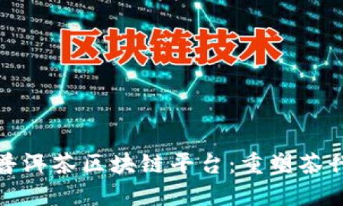 探索云南普洱茶区块链平台：重塑茶行业的未来