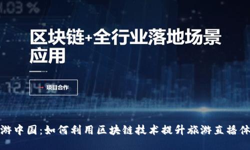 畅游中国：如何利用区块链技术提升旅游直播体验