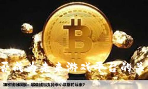 区块链能否成为未来游戏平台的关键驱动力？