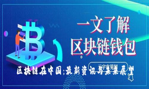 区块链在中国：最新资讯与未来展望