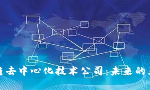 探索区块链去中心化技术公司：未来的互联网基石