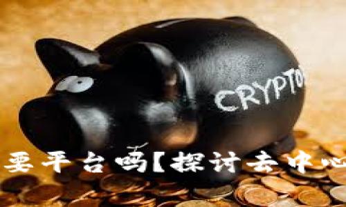 区块链技术真的需要平台吗？探讨去中心化与平台化的纠结