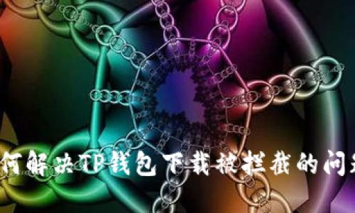 如何解决TP钱包下载被拦截的问题？