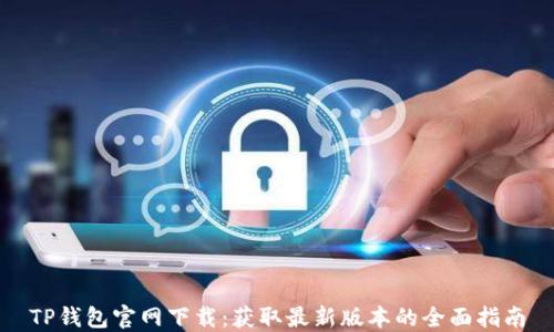
TP钱包官网下载：获取最新版本的全面指南