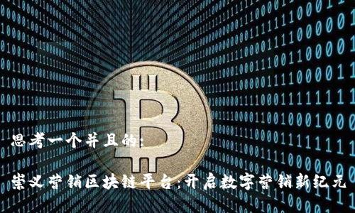 思考一个并且的:

崇义营销区块链平台：开启数字营销新纪元