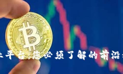 区块链企业平台：您必须了解的前沿科技和商机