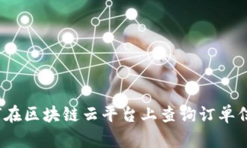 如何在区块链云平台上查询订单信息？