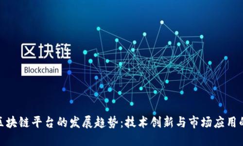 央企区块链平台的发展趋势：技术创新与市场应用的结合